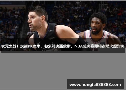 状元之战！灰熊PK魔术，书豪对决西蒙斯，NBA总决赛即将点燃火爆对决