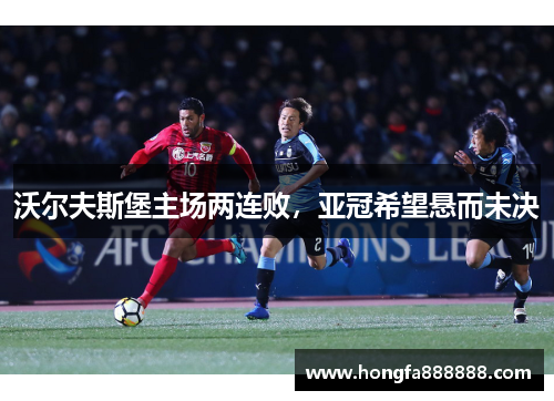 沃尔夫斯堡主场两连败，亚冠希望悬而未决