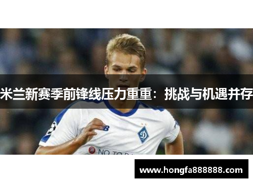 米兰新赛季前锋线压力重重：挑战与机遇并存