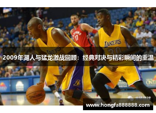 2009年湖人与猛龙激战回顾：经典对决与精彩瞬间的重温