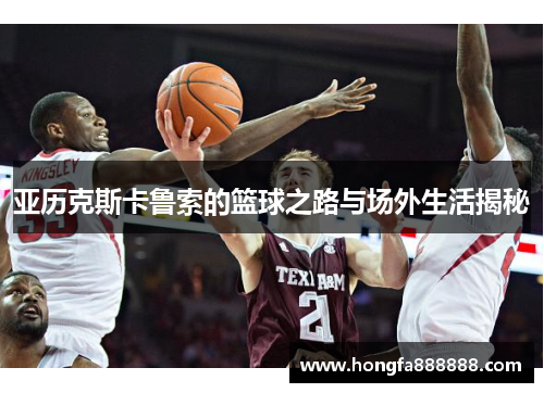 亚历克斯卡鲁索的篮球之路与场外生活揭秘