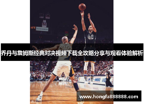 乔丹与詹姆斯经典对决视频下载全攻略分享与观看体验解析
