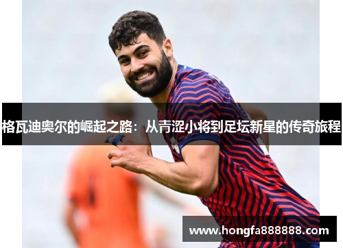 格瓦迪奥尔的崛起之路：从青涩小将到足坛新星的传奇旅程