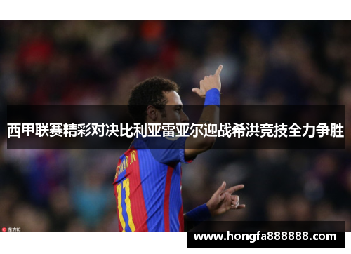 西甲联赛精彩对决比利亚雷亚尔迎战希洪竞技全力争胜