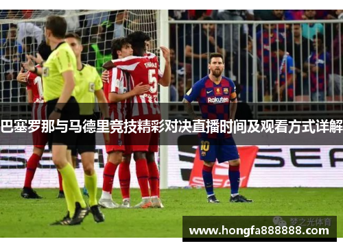 巴塞罗那与马德里竞技精彩对决直播时间及观看方式详解
