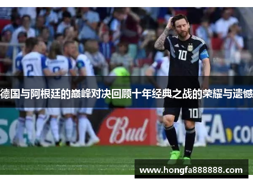 德国与阿根廷的巅峰对决回顾十年经典之战的荣耀与遗憾